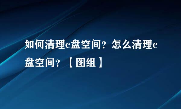 如何清理c盘空间？怎么清理c盘空间？【图组】