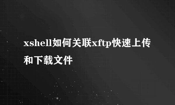 xshell如何关联xftp快速上传和下载文件