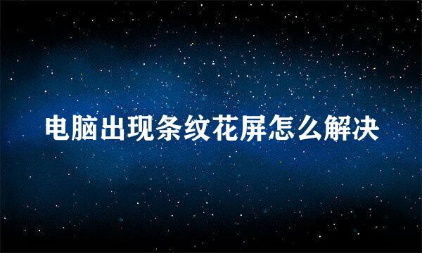 电脑出现条纹花屏怎么解决