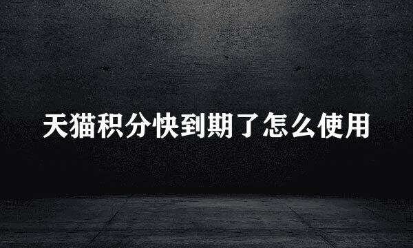 天猫积分快到期了怎么使用