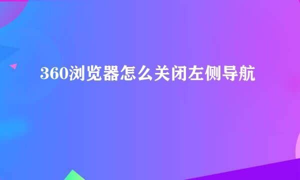 360浏览器怎么关闭左侧导航