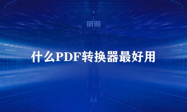 什么PDF转换器最好用