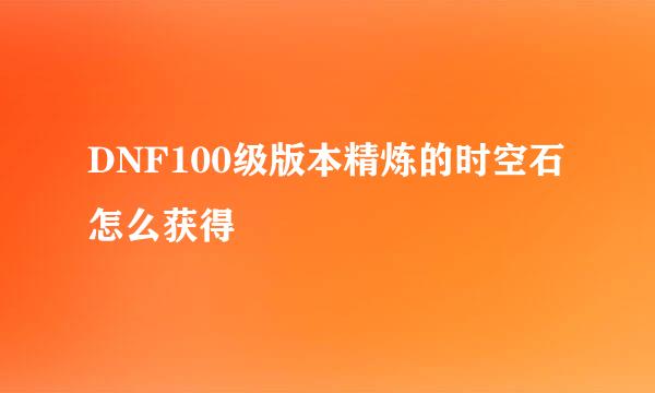 DNF100级版本精炼的时空石怎么获得
