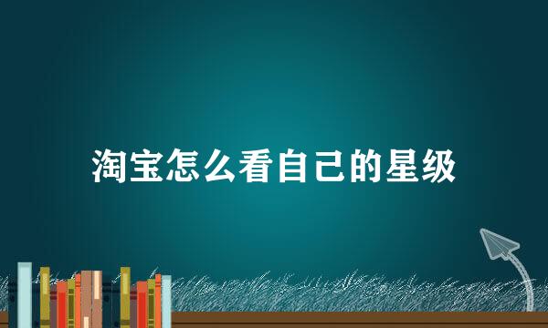 淘宝怎么看自己的星级