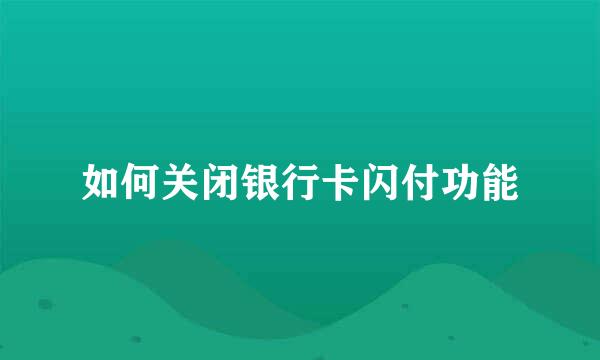 如何关闭银行卡闪付功能
