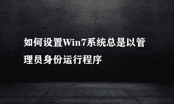 如何设置Win7系统总是以管理员身份运行程序