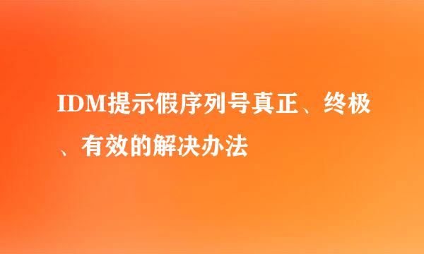 IDM提示假序列号真正、终极、有效的解决办法