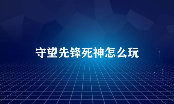 守望先锋死神怎么玩