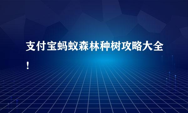支付宝蚂蚁森林种树攻略大全！