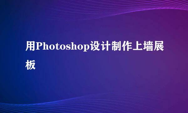 用Photoshop设计制作上墙展板