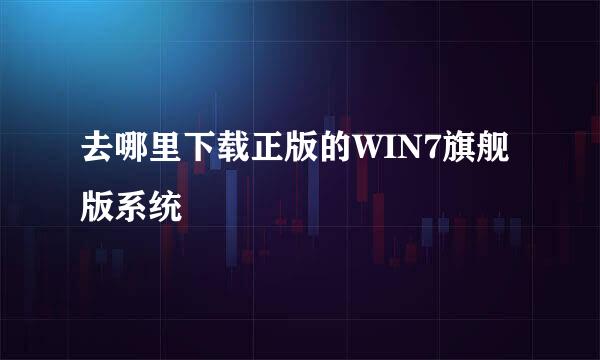 去哪里下载正版的WIN7旗舰版系统