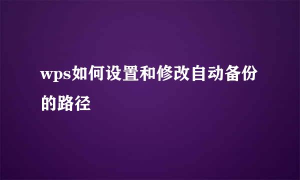 wps如何设置和修改自动备份的路径