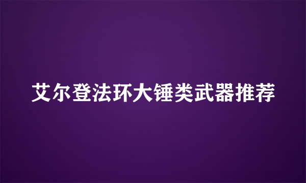 艾尔登法环大锤类武器推荐