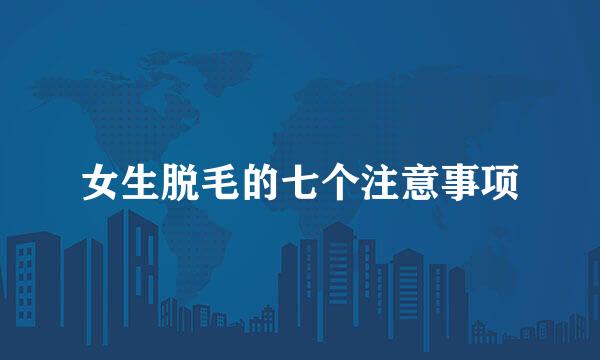 女生脱毛的七个注意事项
