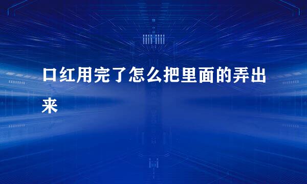 口红用完了怎么把里面的弄出来
