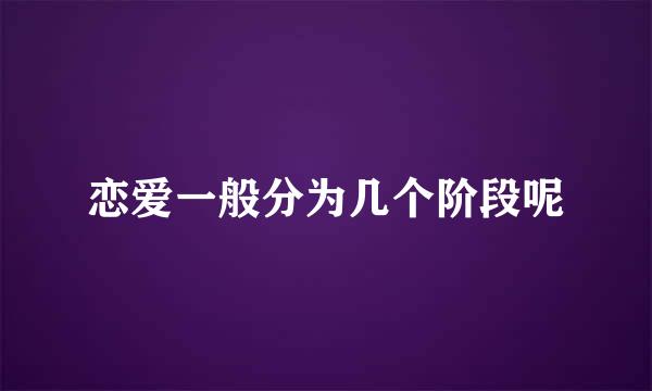 恋爱一般分为几个阶段呢