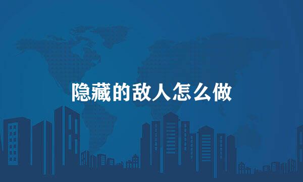隐藏的敌人怎么做