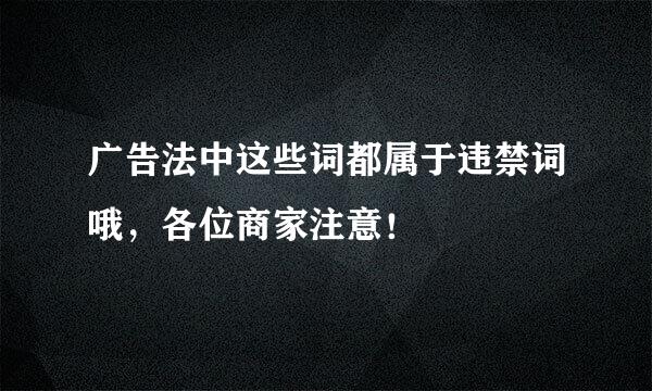 广告法中这些词都属于违禁词哦，各位商家注意！