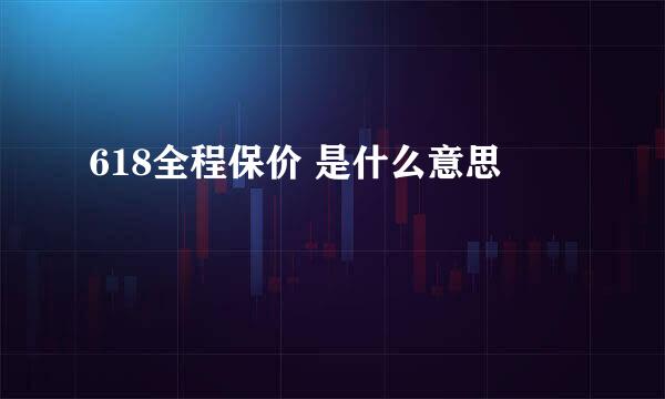 618全程保价 是什么意思