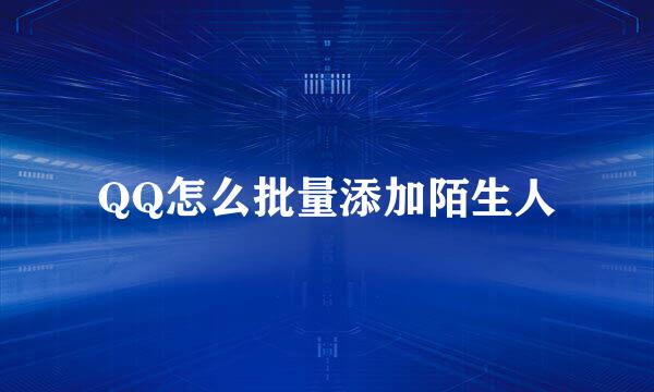 QQ怎么批量添加陌生人