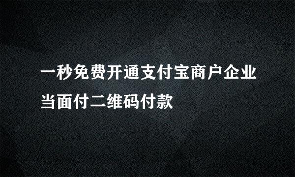 一秒免费开通支付宝商户企业当面付二维码付款