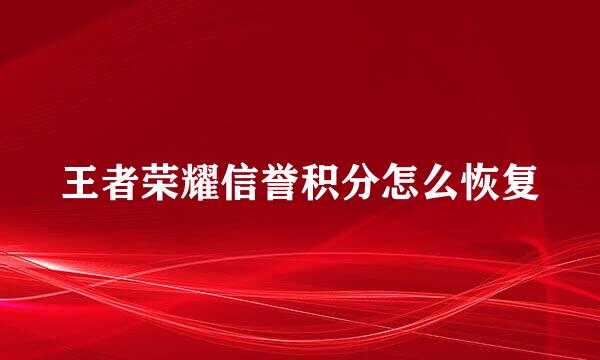 王者荣耀信誉积分怎么恢复
