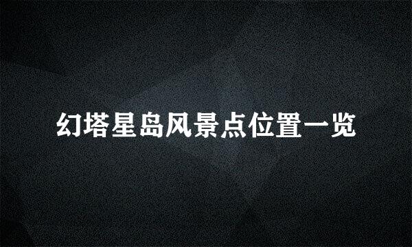 幻塔星岛风景点位置一览