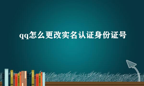 qq怎么更改实名认证身份证号