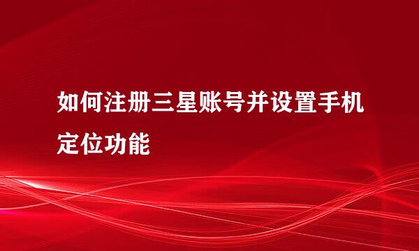 如何注册三星账号并设置手机定位功能