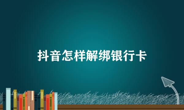 抖音怎样解绑银行卡