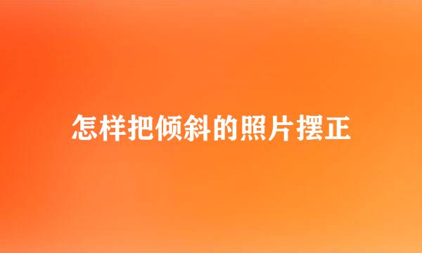 怎样把倾斜的照片摆正