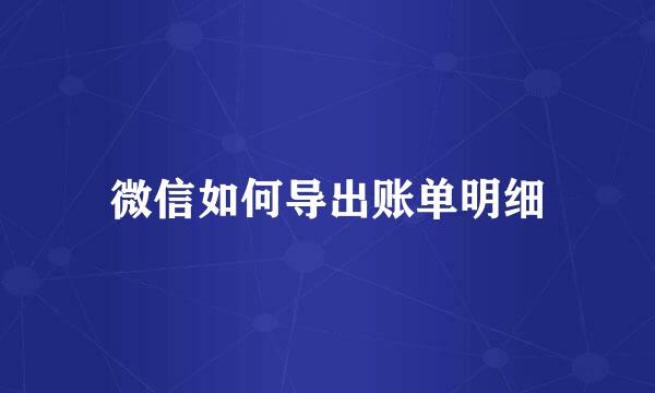 微信如何导出账单明细