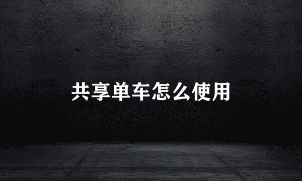 共享单车怎么使用