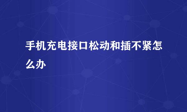 手机充电接口松动和插不紧怎么办
