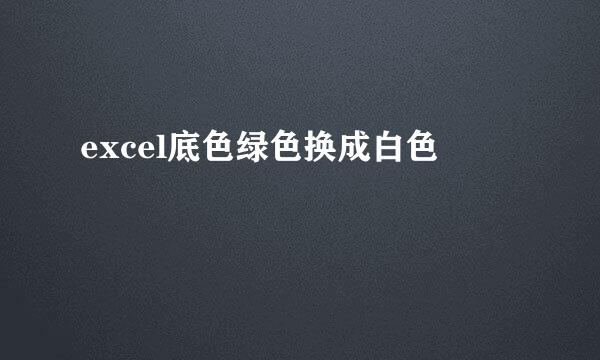 excel底色绿色换成白色