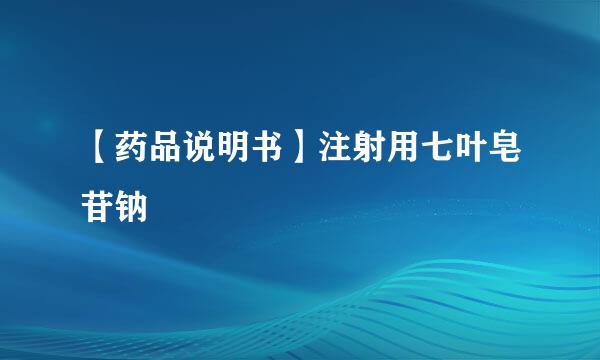 【药品说明书】注射用七叶皂苷钠