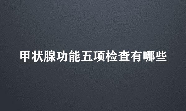 甲状腺功能五项检查有哪些
