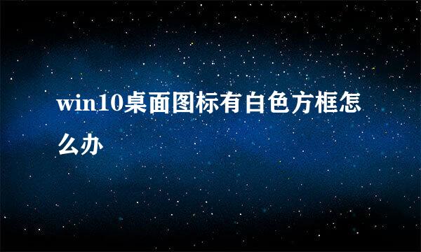 win10桌面图标有白色方框怎么办