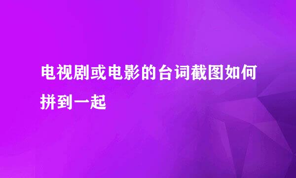 电视剧或电影的台词截图如何拼到一起