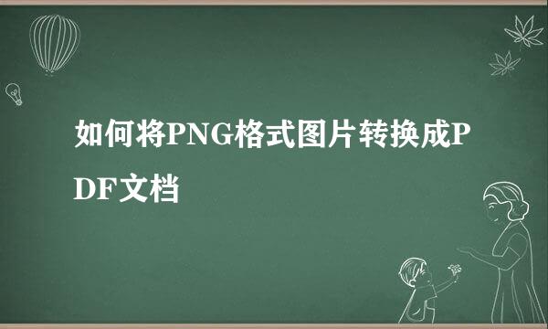 如何将PNG格式图片转换成PDF文档