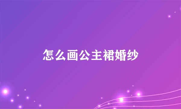 怎么画公主裙婚纱