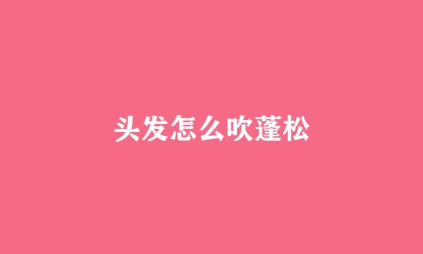 头发怎么吹蓬松