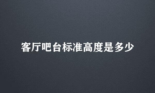 客厅吧台标准高度是多少
