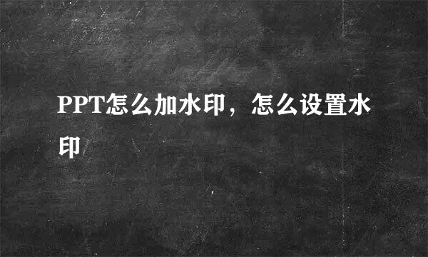 PPT怎么加水印，怎么设置水印