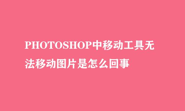 PHOTOSHOP中移动工具无法移动图片是怎么回事