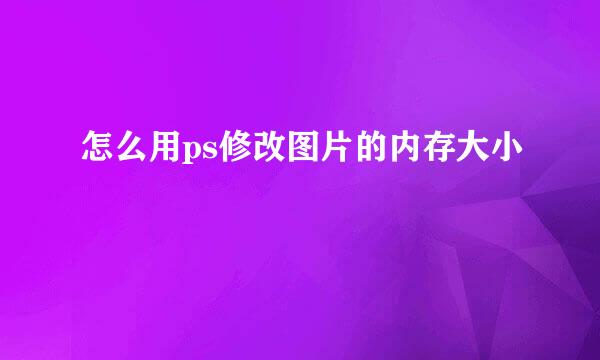 怎么用ps修改图片的内存大小