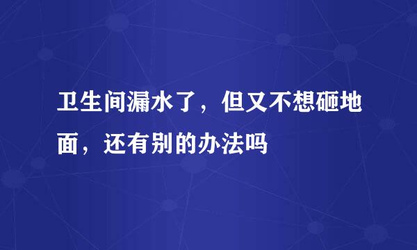 卫生间漏水了，但又不想砸地面，还有别的办法吗