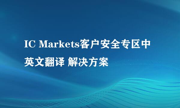 IC Markets客户安全专区中英文翻译 解决方案
