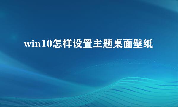 win10怎样设置主题桌面壁纸
