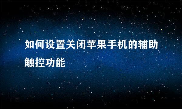 如何设置关闭苹果手机的辅助触控功能